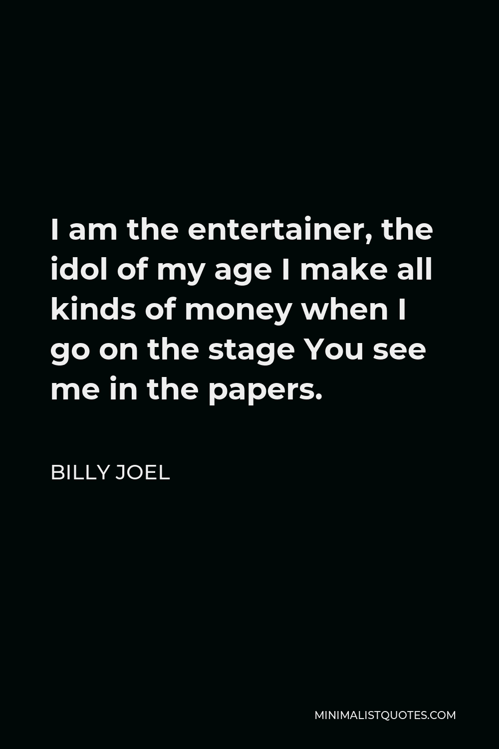 Billy Joel Quote - I am the entertainer, the idol of my age I make all kinds of money when I go on the stage You see me in the papers.