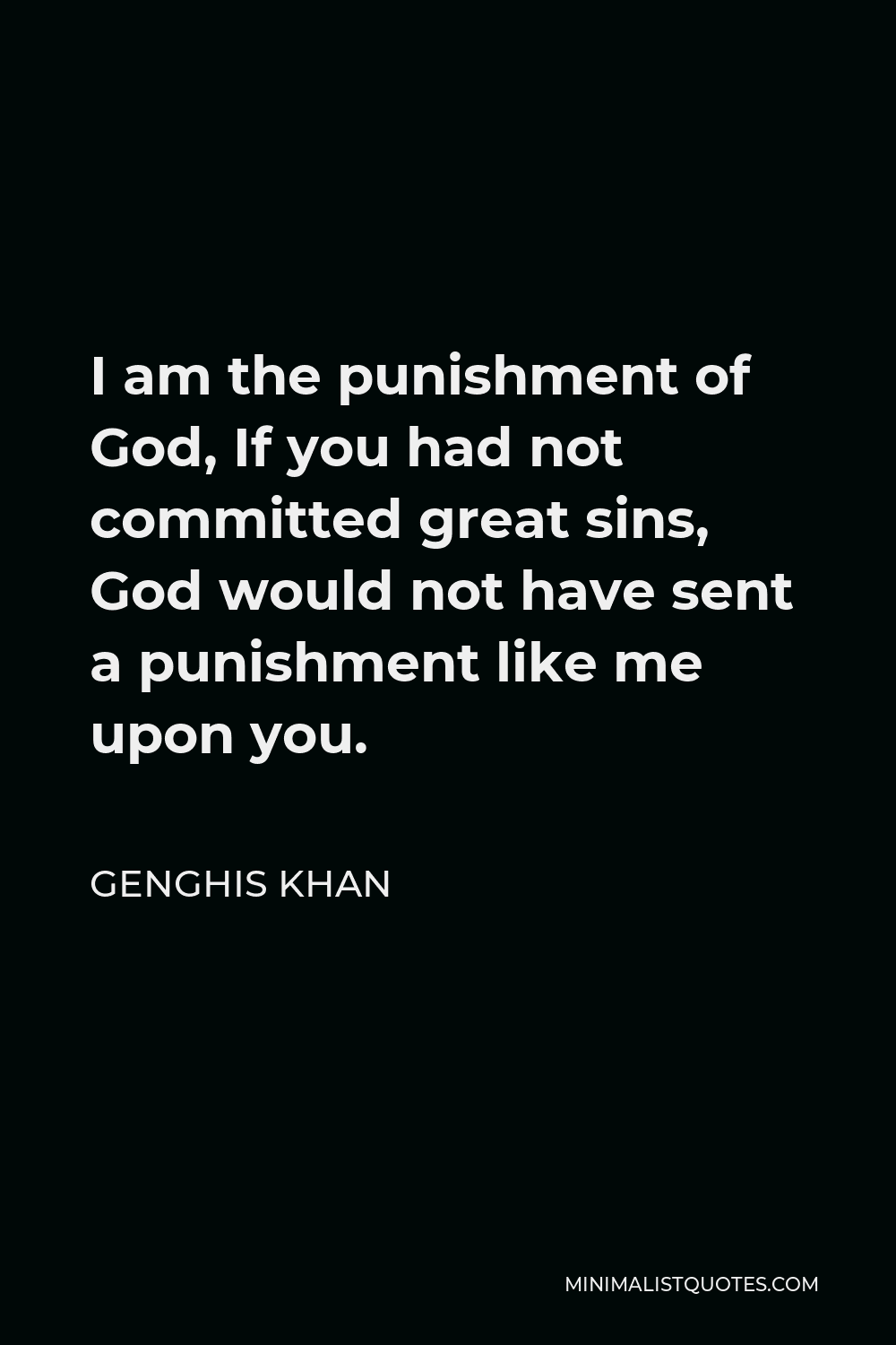 Genghis Khan Quote I Am The Punishment Of God If You Had Not Committed Great Sins God Would Not Have Sent A Punishment Like Me Upon You