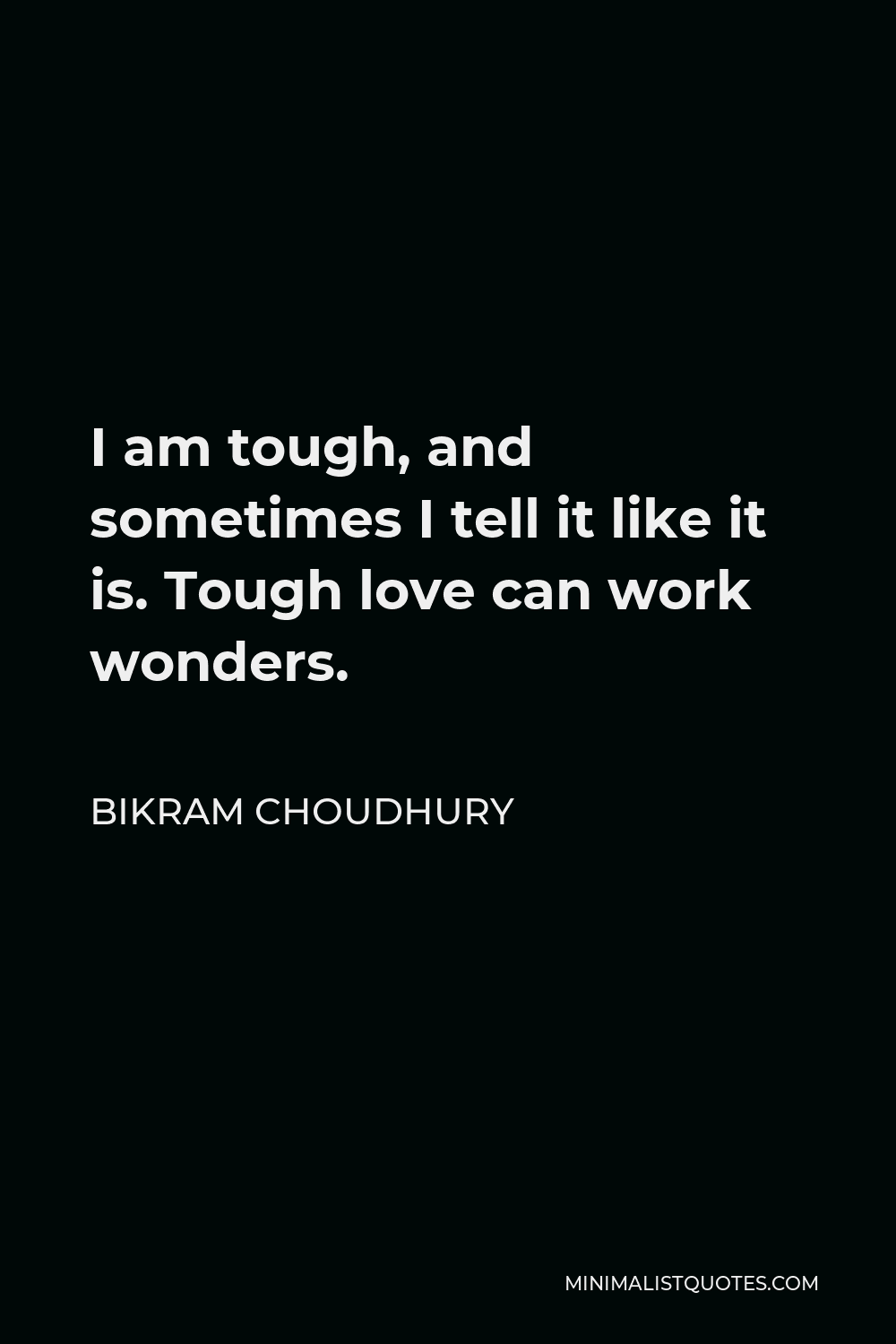 Bikram Choudhury Quote - I am tough, and sometimes I tell it like it is. Tough love can work wonders.