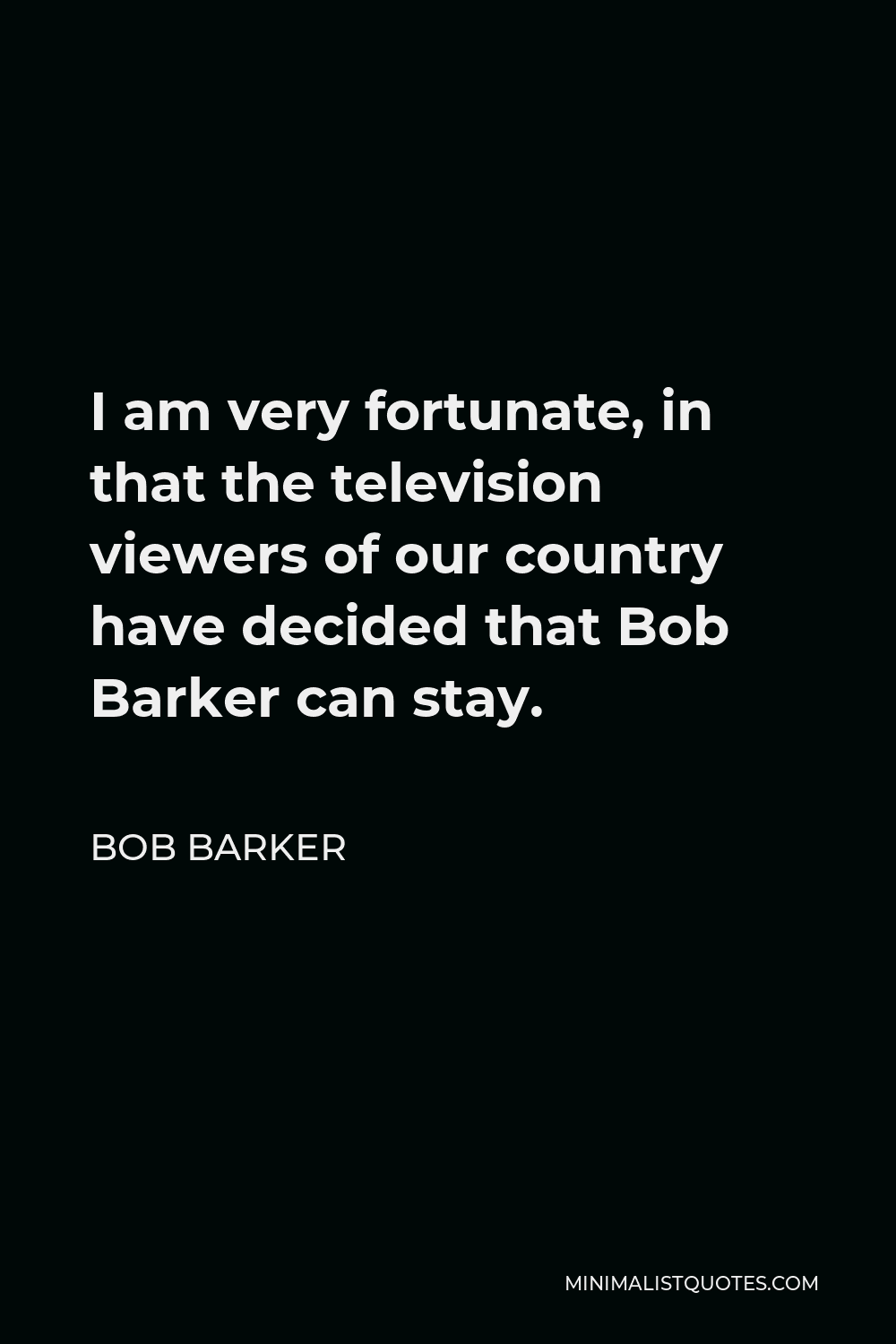 Bob Barker Quote - I am very fortunate, in that the television viewers of our country have decided that Bob Barker can stay.