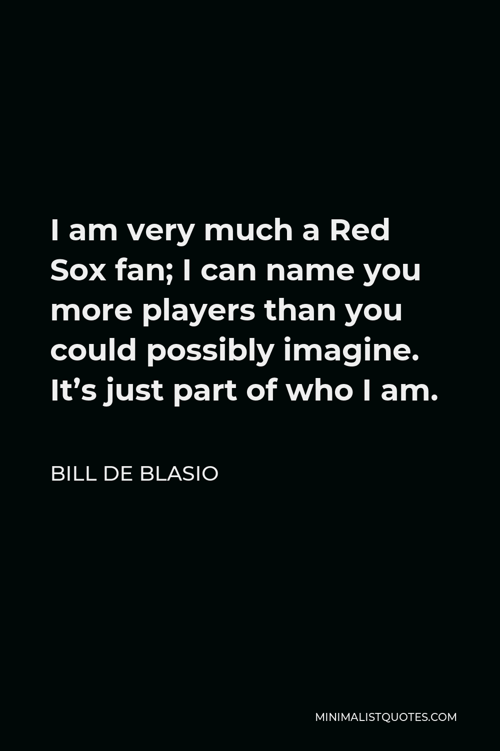 Bill de Blasio Quote - I am very much a Red Sox fan; I can name you more players than you could possibly imagine. It’s just part of who I am.
