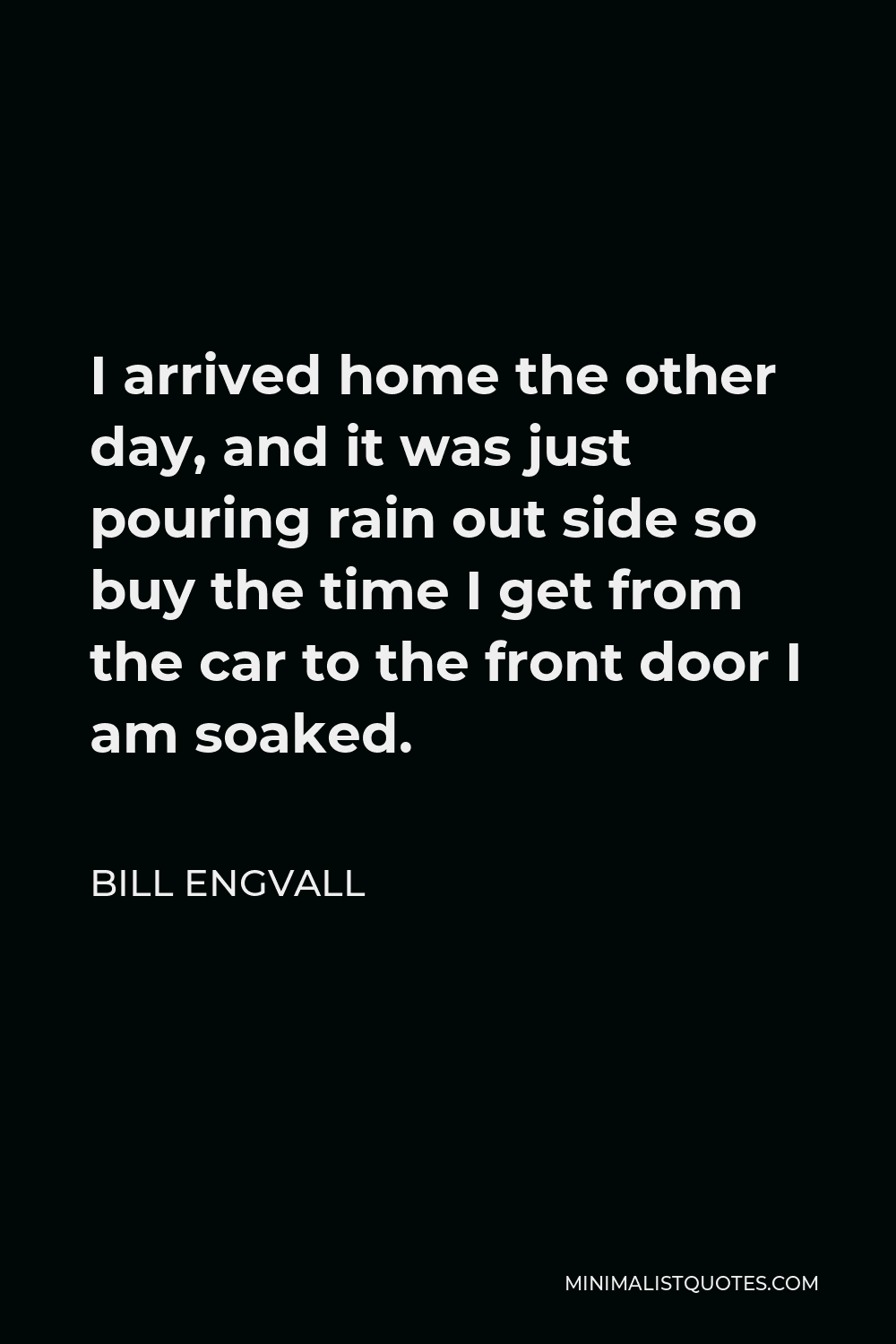 Bill Engvall Quote - I arrived home the other day, and it was just pouring rain out side so buy the time I get from the car to the front door I am soaked.