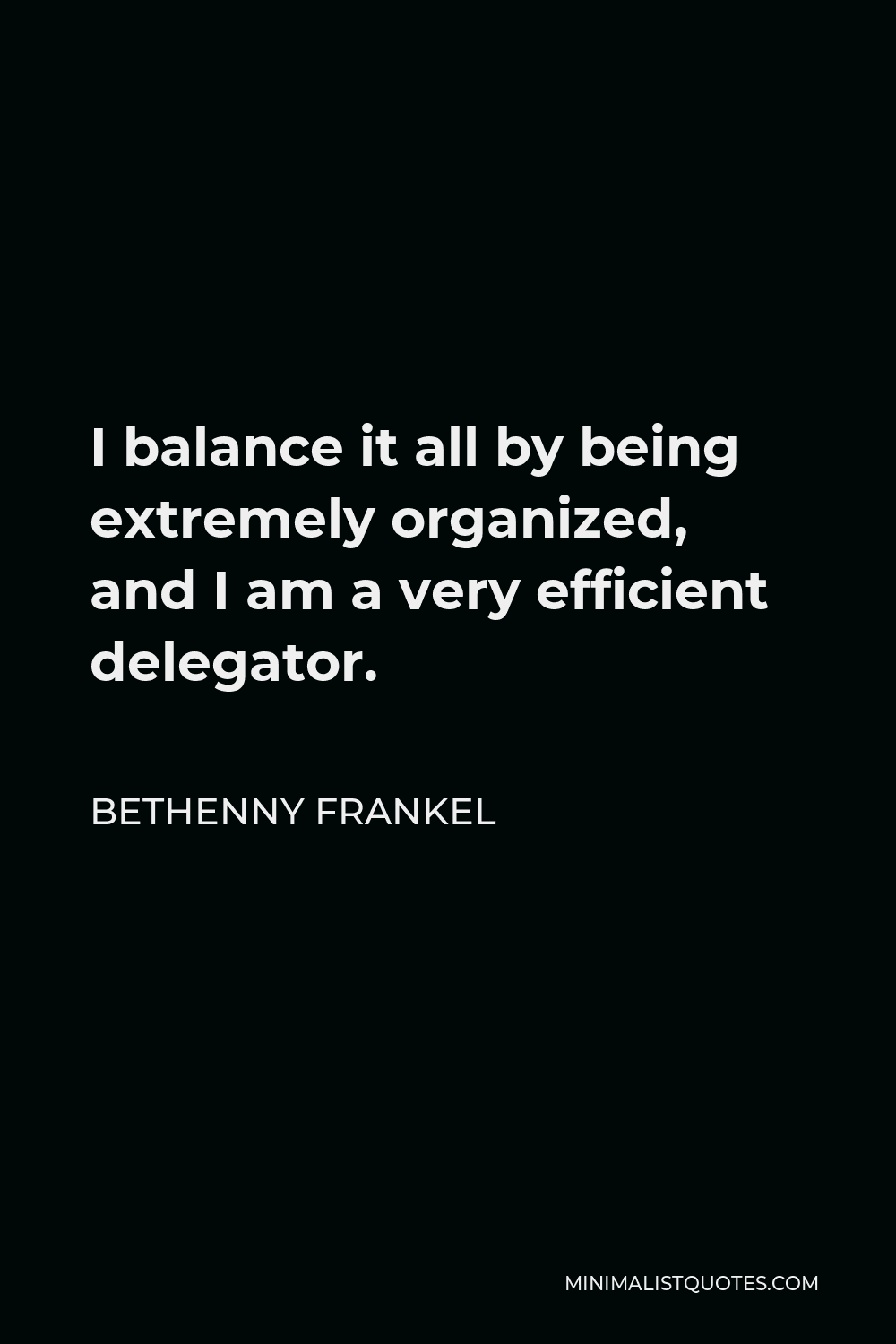 Bethenny Frankel Quote - I balance it all by being extremely organized, and I am a very efficient delegator.