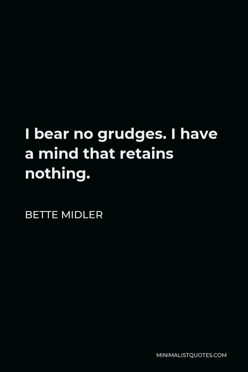 Bette Midler Quote - I bear no grudges. I have a mind that retains nothing.
