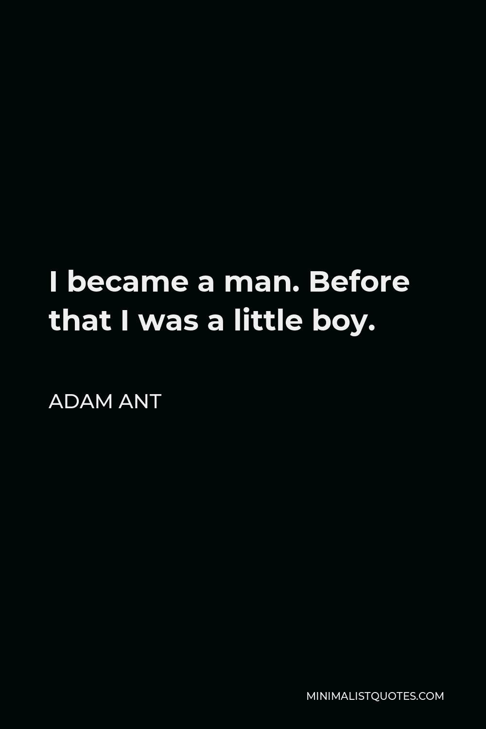 Adam Ant Quote - I became a man. Before that I was a little boy.