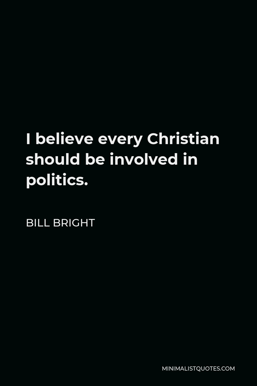 Bill Bright Quote - I believe every Christian should be involved in politics.