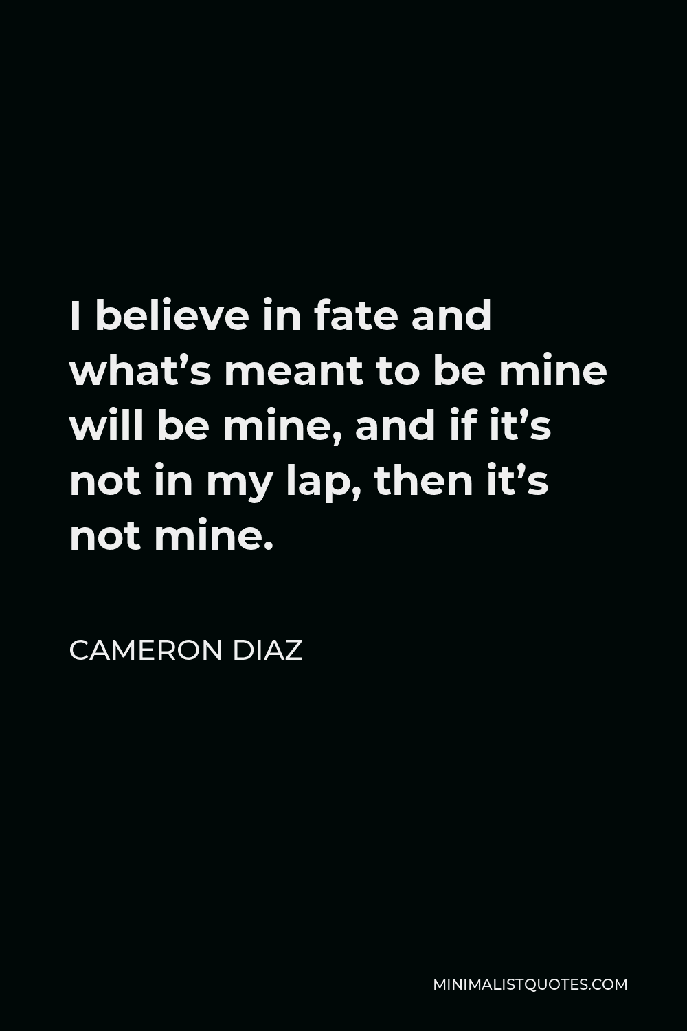 Cameron Diaz Quote - I believe in fate and what’s meant to be mine will be mine, and if it’s not in my lap, then it’s not mine.