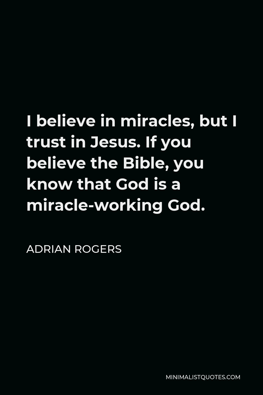 Adrian Rogers Quote - I believe in miracles, but I trust in Jesus. If you believe the Bible, you know that God is a miracle-working God.