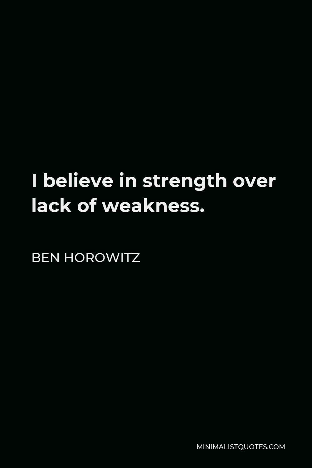 Ben Horowitz Quote - I believe in strength over lack of weakness.