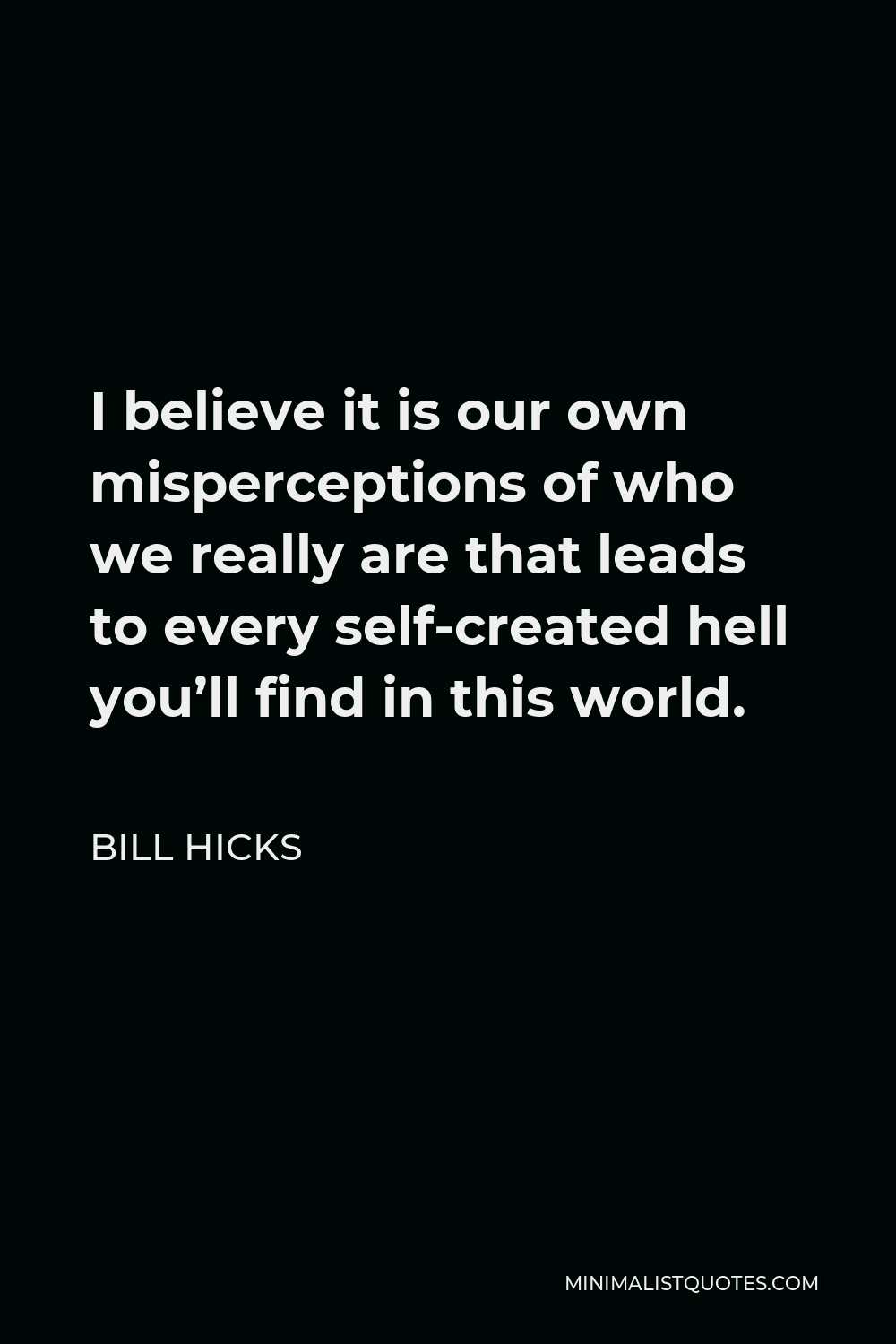 Bill Hicks Quote - I believe it is our own misperceptions of who we really are that leads to every self-created hell you’ll find in this world.