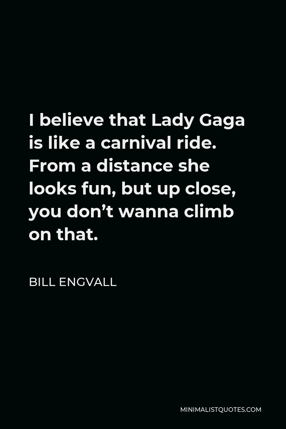 Bill Engvall Quote - I believe that Lady Gaga is like a carnival ride. From a distance she looks fun, but up close, you don’t wanna climb on that.