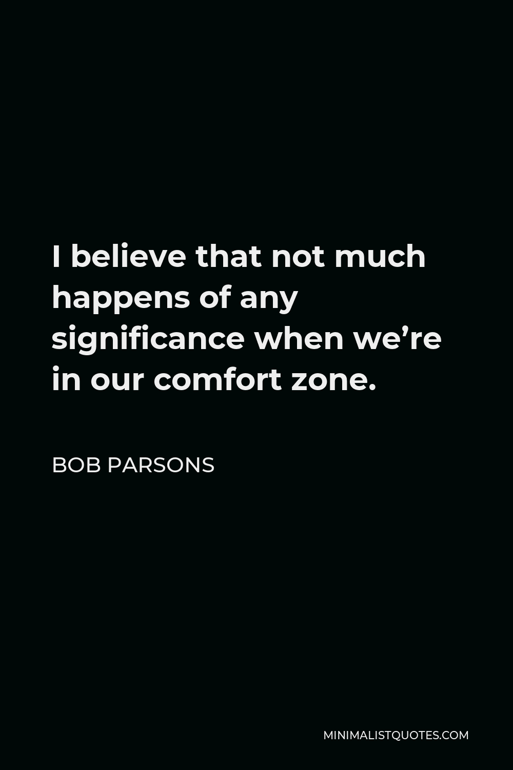 Bob Parsons Quote - I believe that not much happens of any significance when we’re in our comfort zone.