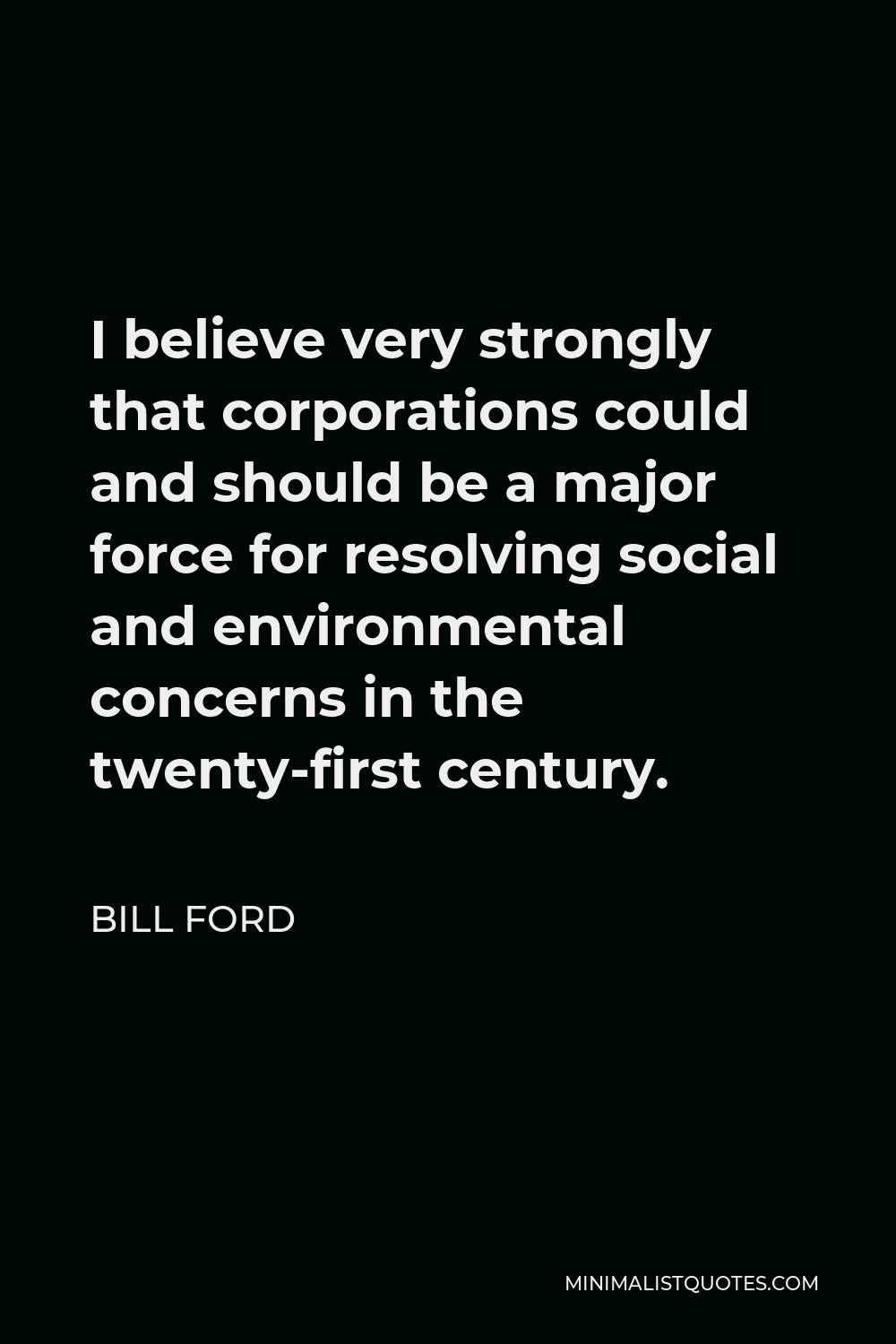 Bill Ford Quote - I believe very strongly that corporations could and should be a major force for resolving social and environmental concerns in the twenty-first century.