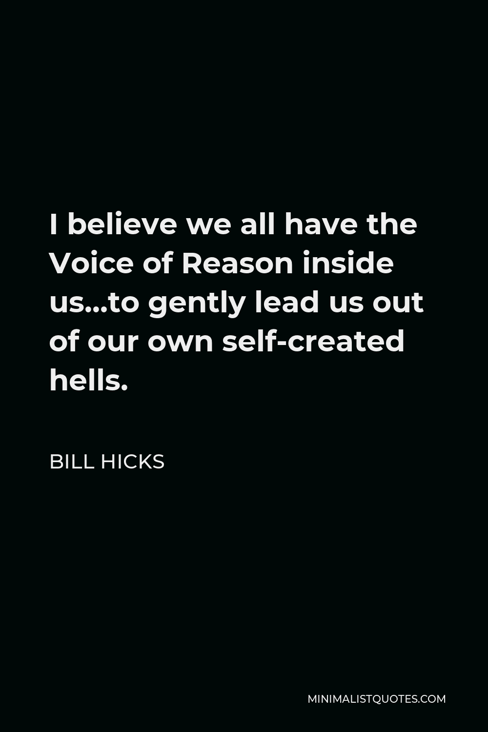 Bill Hicks Quote - I believe we all have the Voice of Reason inside us…to gently lead us out of our own self-created hells.