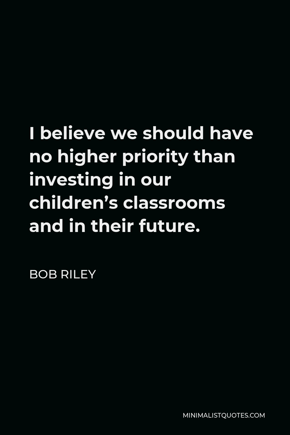 Bob Riley Quote - I believe we should have no higher priority than investing in our children’s classrooms and in their future.
