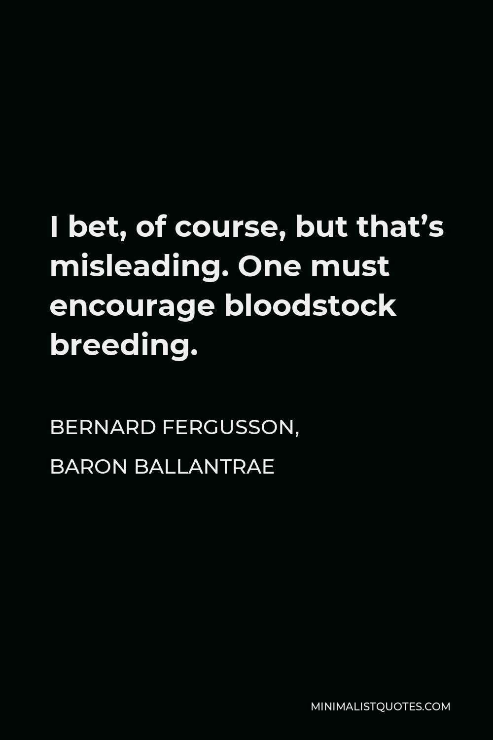 Bernard Fergusson, Baron Ballantrae Quote - I bet, of course, but that’s misleading. One must encourage bloodstock breeding.