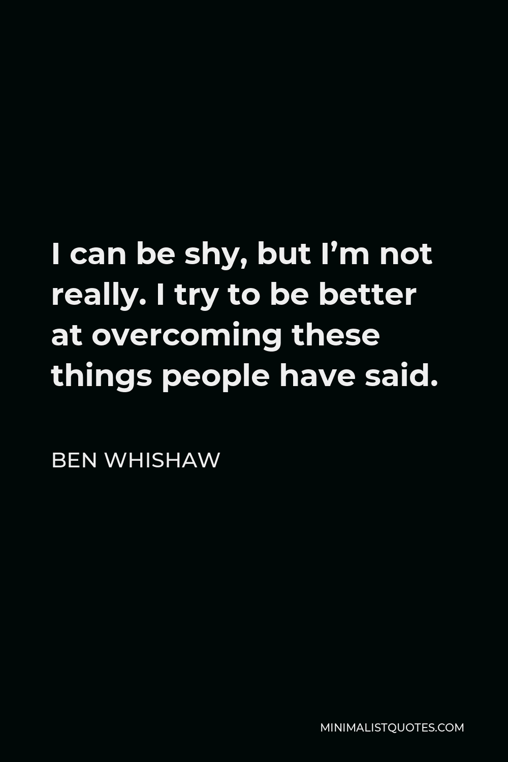 Ben Whishaw Quote - I can be shy, but I’m not really. I try to be better at overcoming these things people have said.