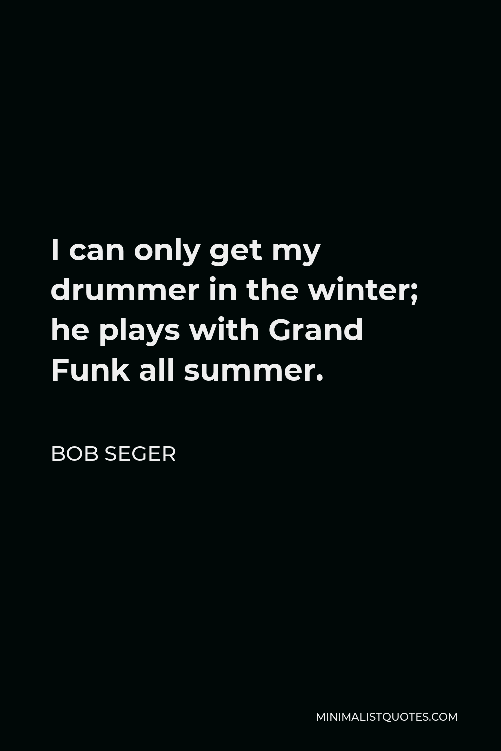 Bob Seger Quote - I can only get my drummer in the winter; he plays with Grand Funk all summer.
