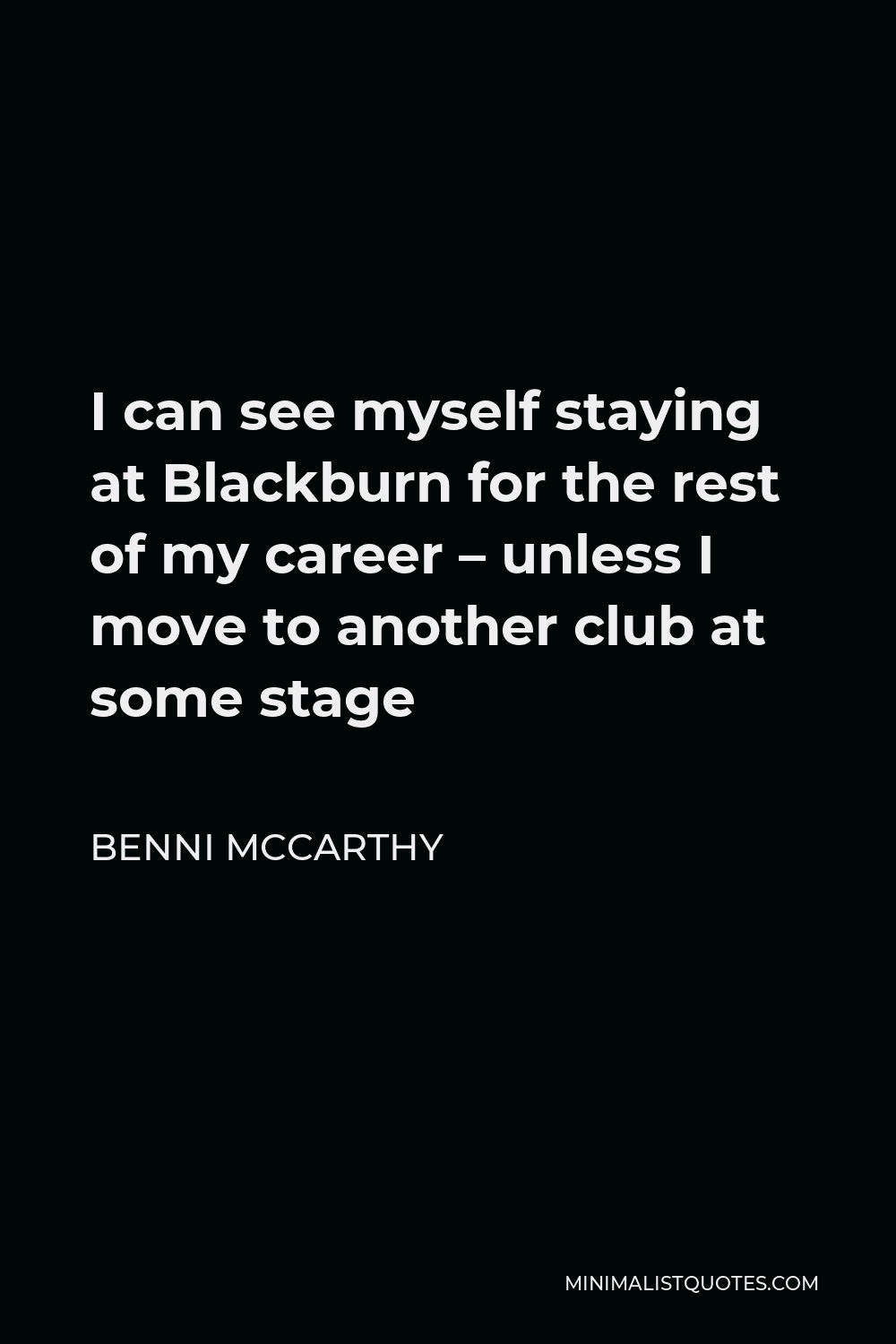 Benni McCarthy Quote - I can see myself staying at Blackburn for the rest of my career – unless I move to another club at some stage