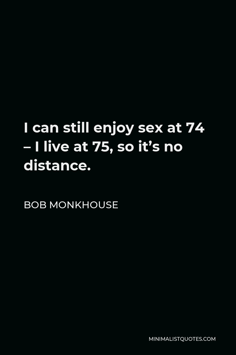 Bob Monkhouse Quote - I can still enjoy sex at 74 – I live at 75, so it’s no distance.