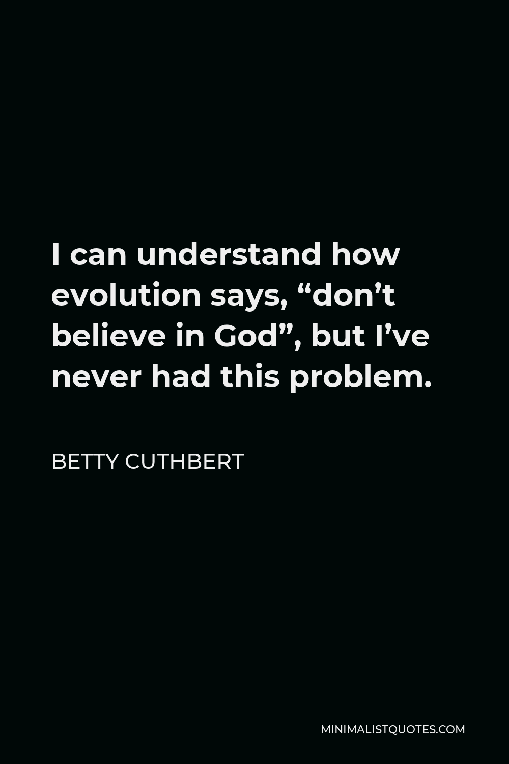 Betty Cuthbert Quote - I can understand how evolution says, “don’t believe in God”, but I’ve never had this problem.