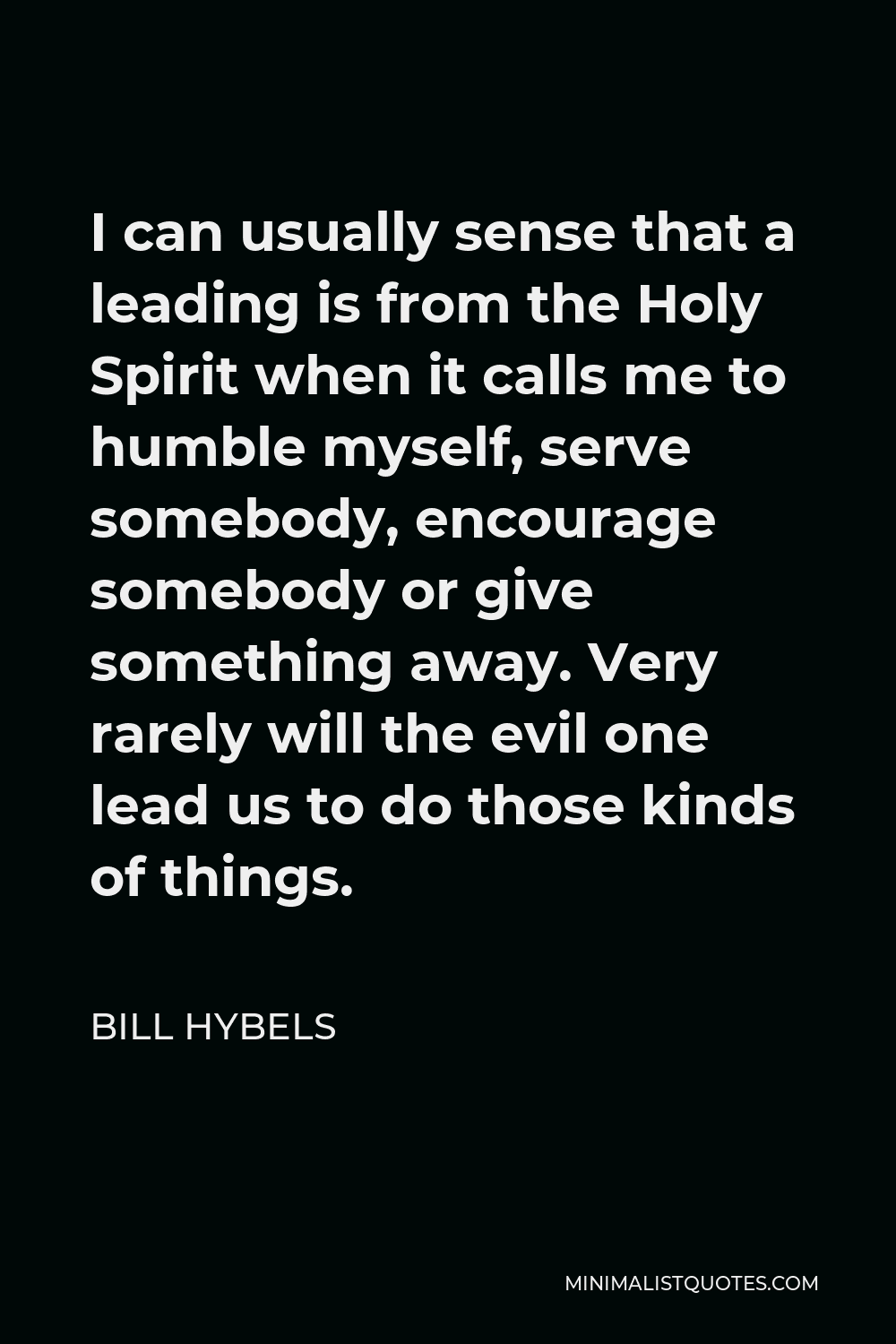 Bill Hybels Quote - I can usually sense that a leading is from the Holy Spirit when it calls me to humble myself, serve somebody, encourage somebody or give something away. Very rarely will the evil one lead us to do those kinds of things.