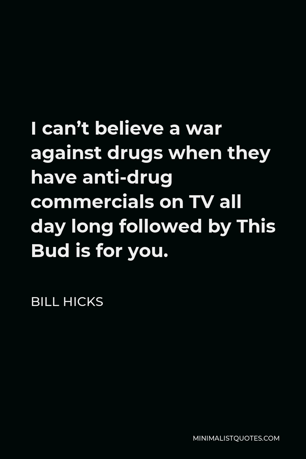 Bill Hicks Quote - I can’t believe a war against drugs when they have anti-drug commercials on TV all day long followed by This Bud is for you.