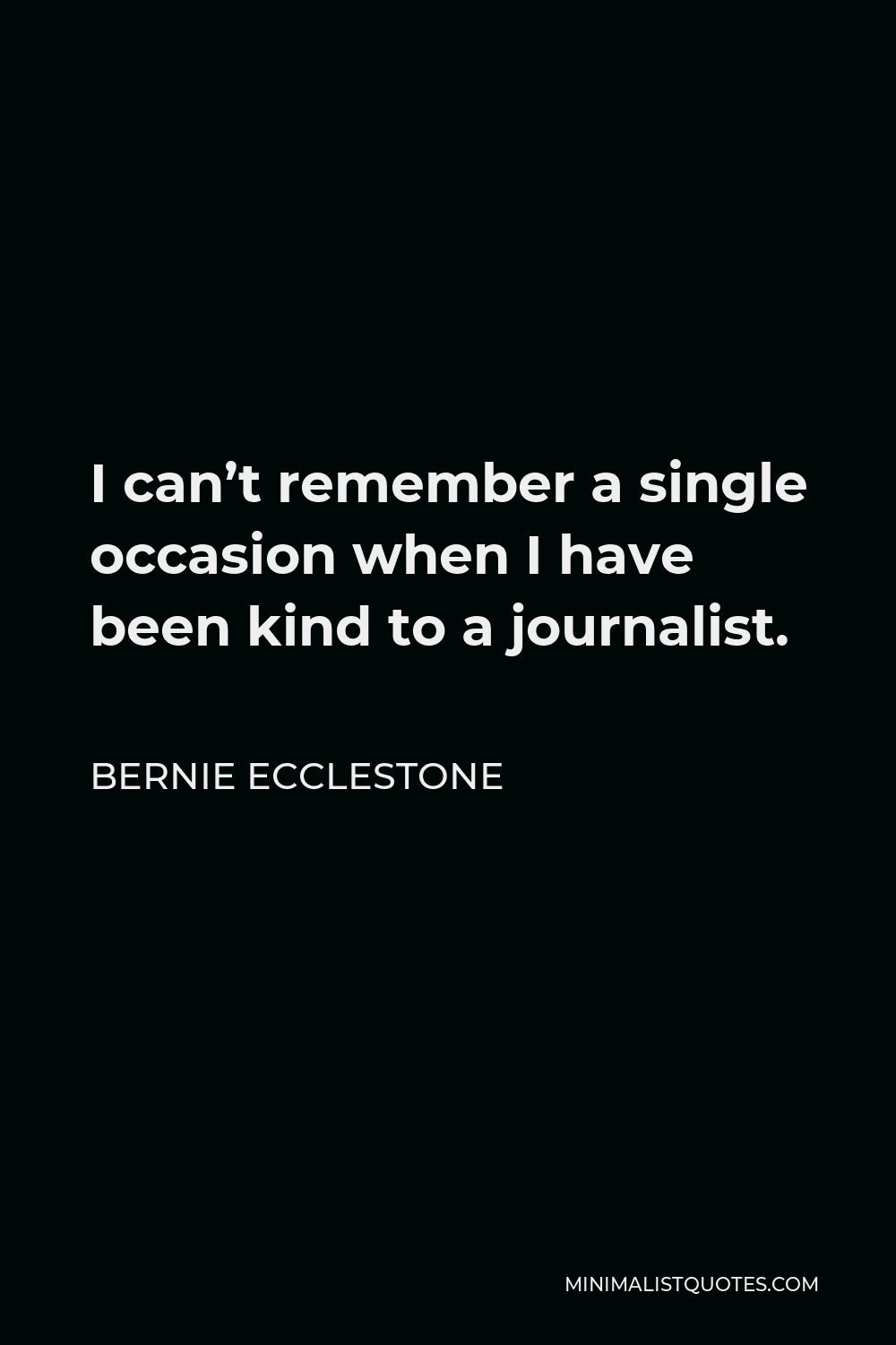 Bernie Ecclestone Quote - I can’t remember a single occasion when I have been kind to a journalist.