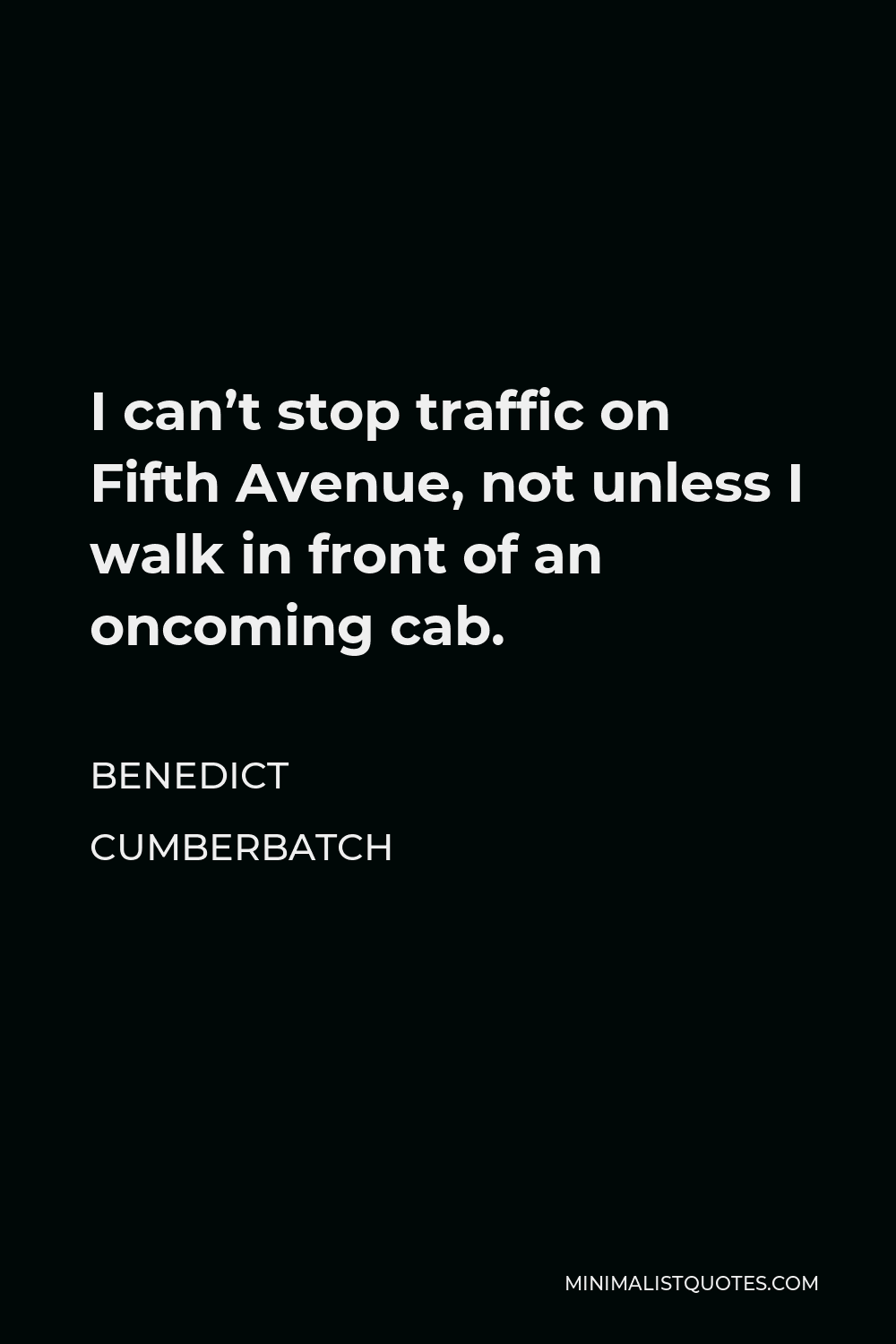 Benedict Cumberbatch Quote - I can’t stop traffic on Fifth Avenue, not unless I walk in front of an oncoming cab.
