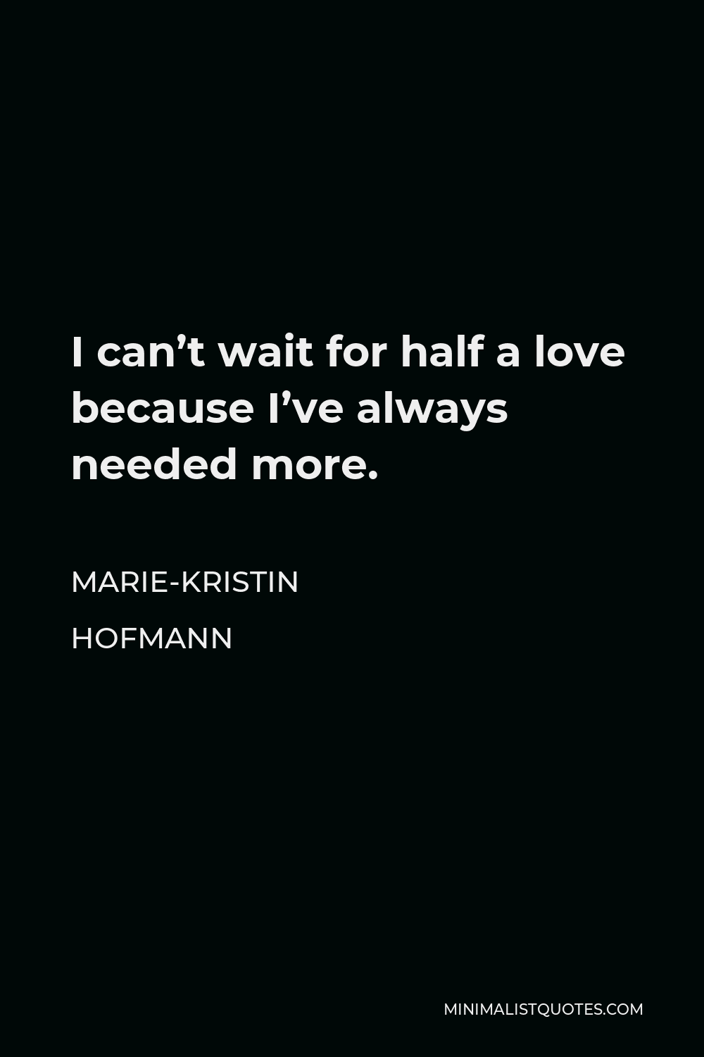 Marie-Kristin Hofmann Quote - I can’t wait for half a love because I’ve always needed more.