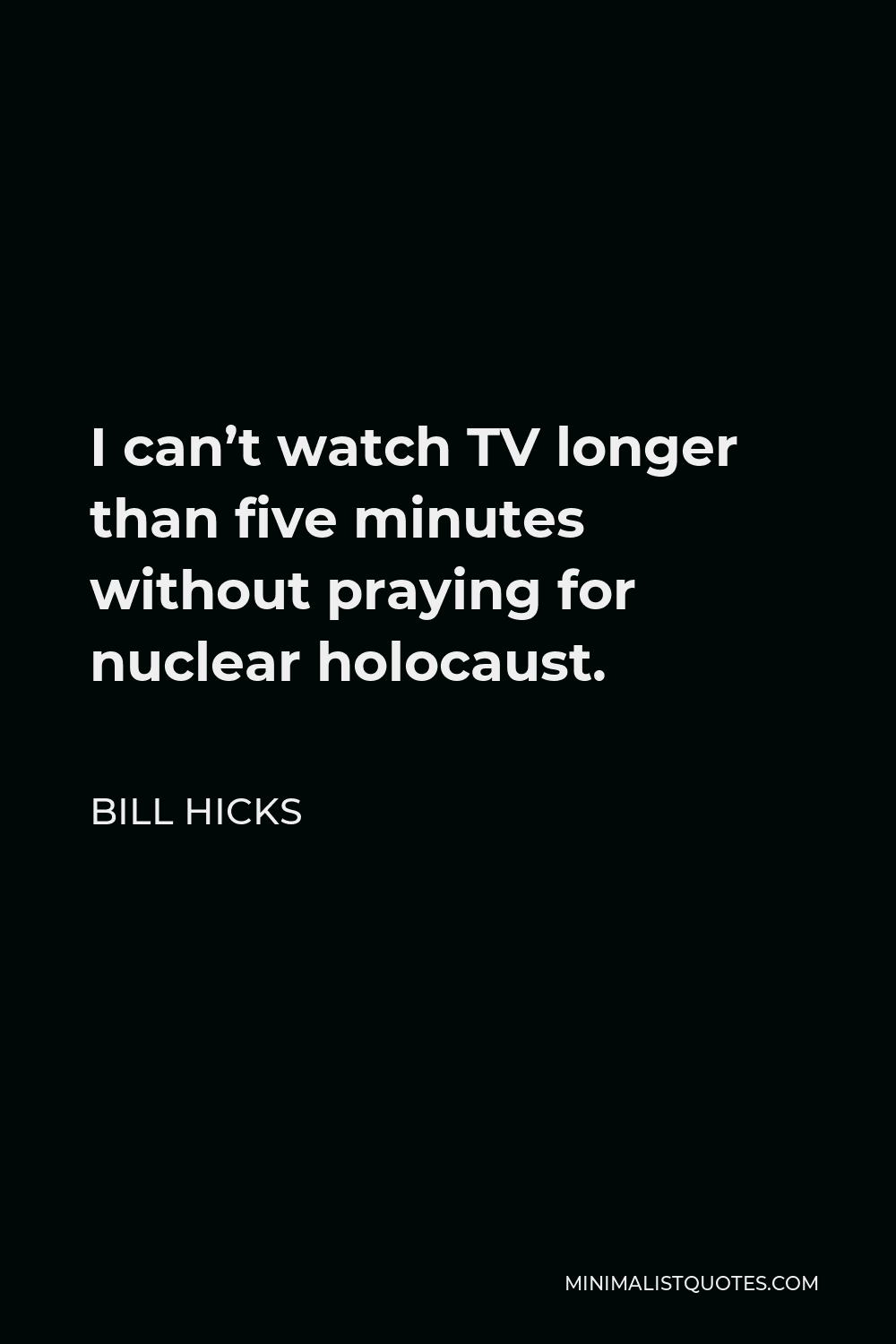 Bill Hicks Quote - I can’t watch TV longer than five minutes without praying for nuclear holocaust.