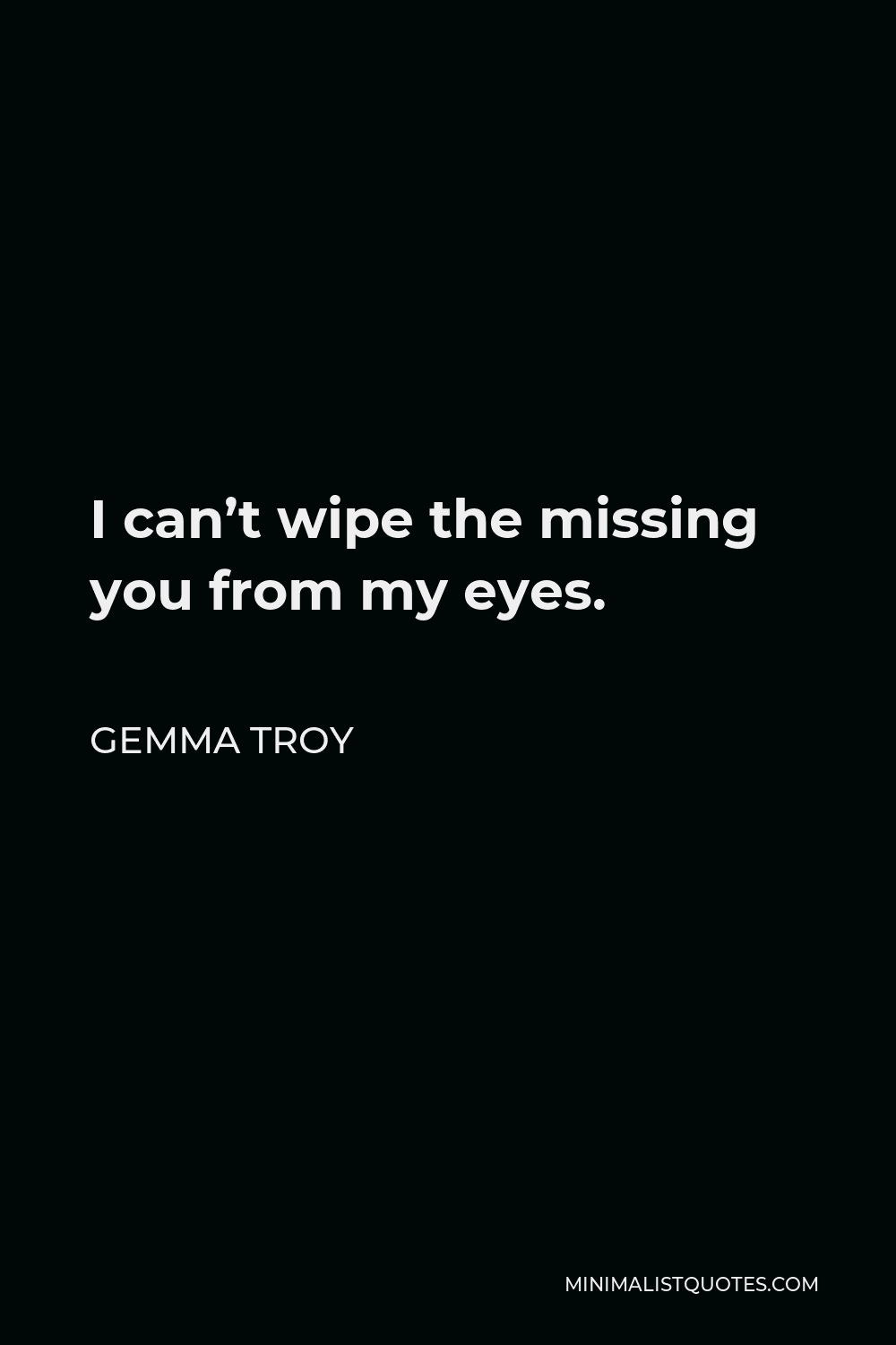 Gemma Troy Quote - I can’t wipe the missing you from my eyes.