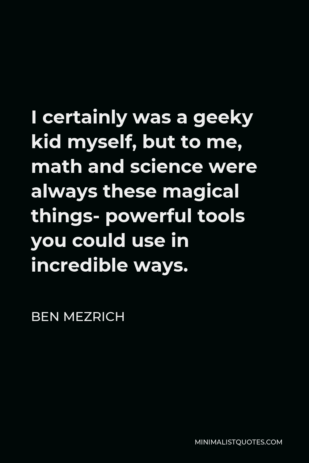 Ben Mezrich Quote - I certainly was a geeky kid myself, but to me, math and science were always these magical things- powerful tools you could use in incredible ways.