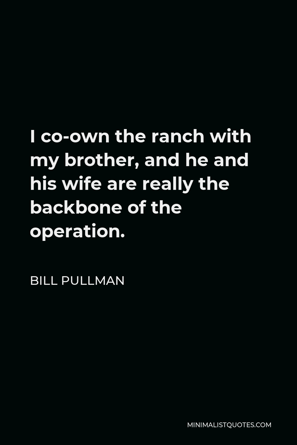 Bill Pullman Quote - I co-own the ranch with my brother, and he and his wife are really the backbone of the operation.