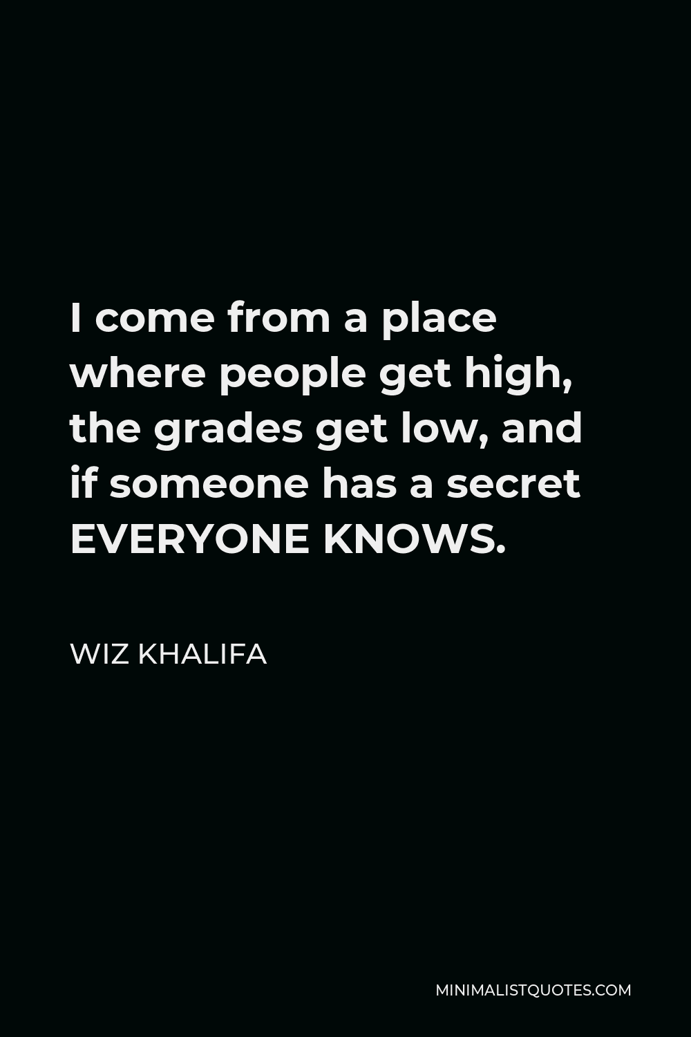 Wiz Khalifa Quote - I come from a place where people get high, the grades get low, and if someone has a secret EVERYONE KNOWS.