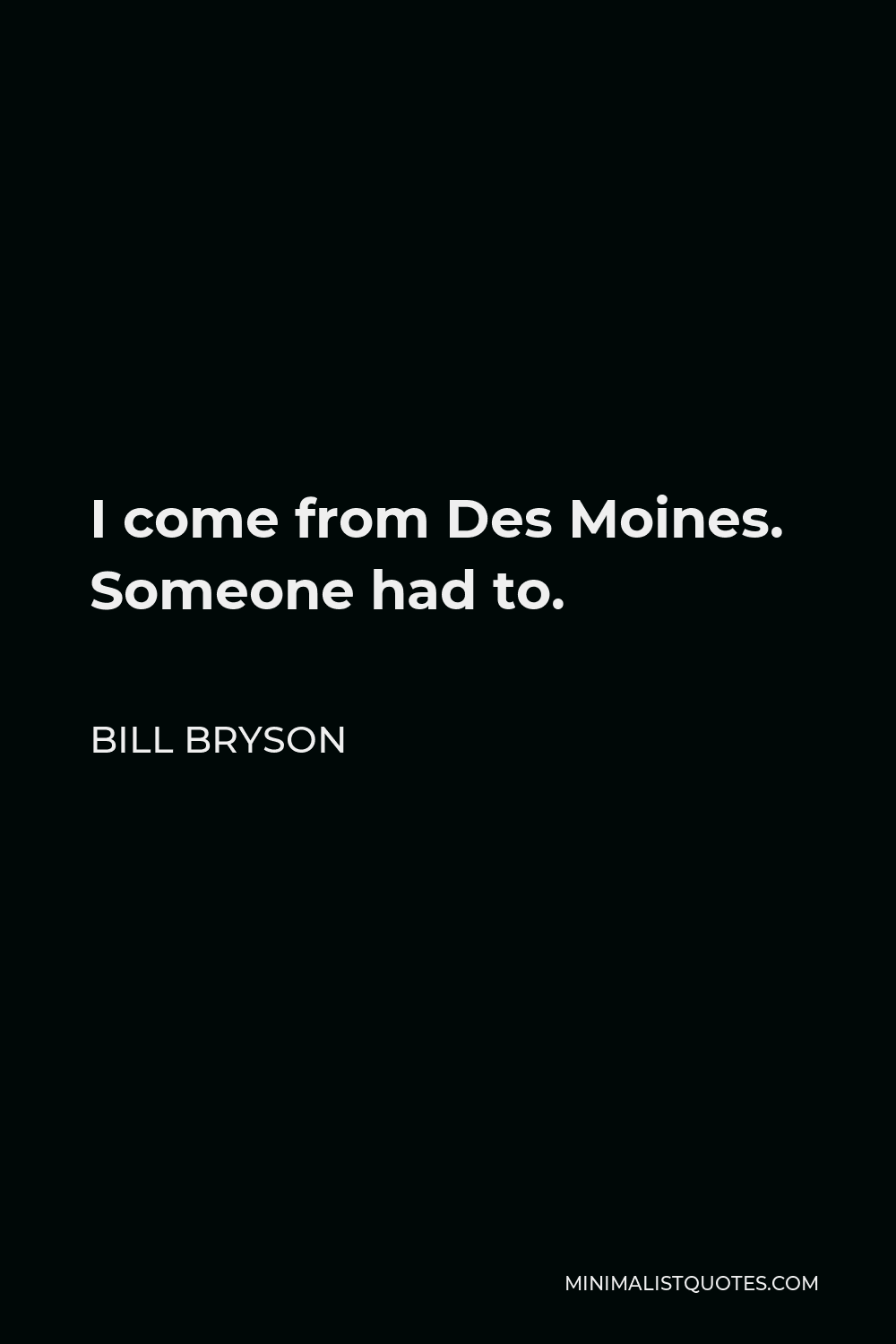 Bill Bryson Quote - I come from Des Moines. Someone had to.