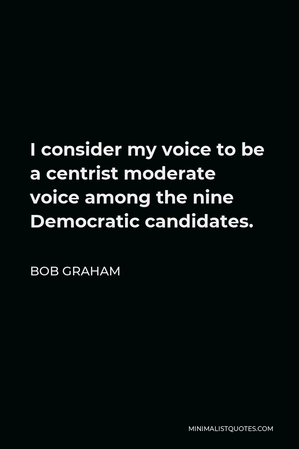 Bob Graham Quote - I consider my voice to be a centrist moderate voice among the nine Democratic candidates.