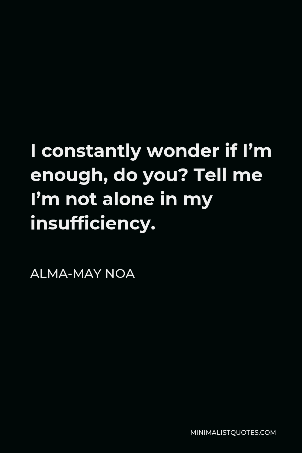 Alma-May Noa Quote - I constantly wonder if I’m enough, do you? Tell me I’m not alone in my insufficiency.