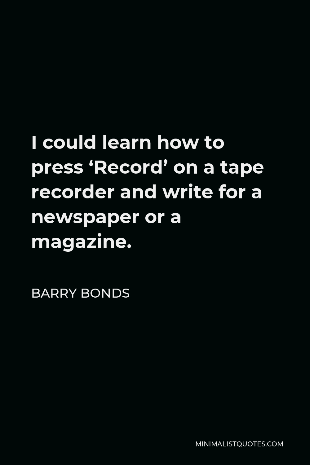 Barry Bonds Quote - I could learn how to press ‘Record’ on a tape recorder and write for a newspaper or a magazine.