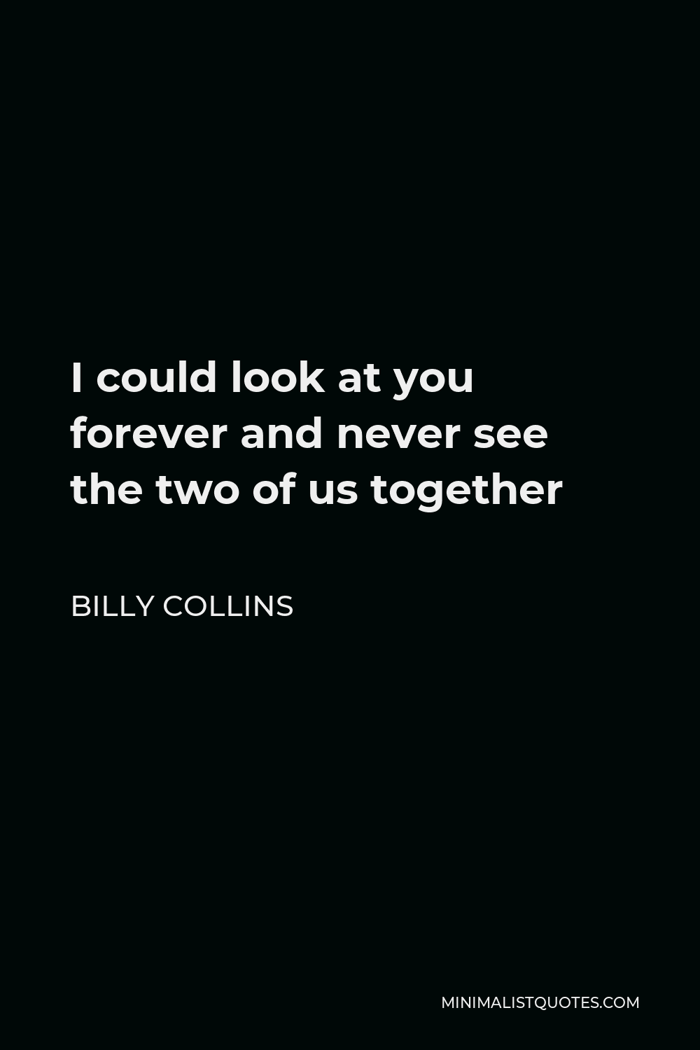 Billy Collins Quote - I could look at you forever and never see the two of us together