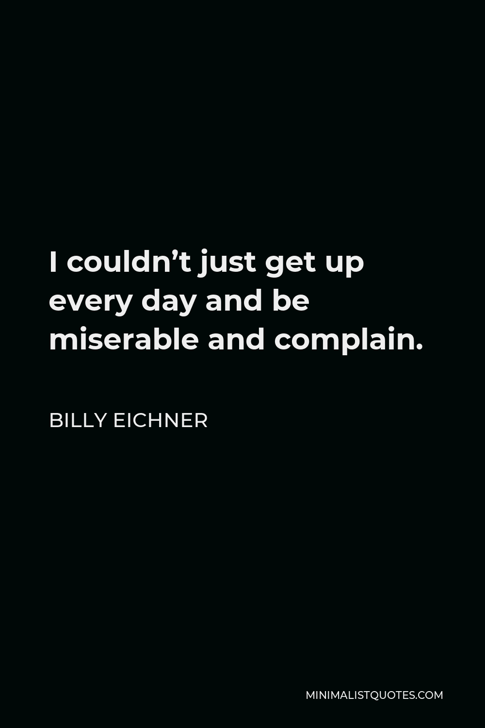 Billy Eichner Quote - I couldn’t just get up every day and be miserable and complain.
