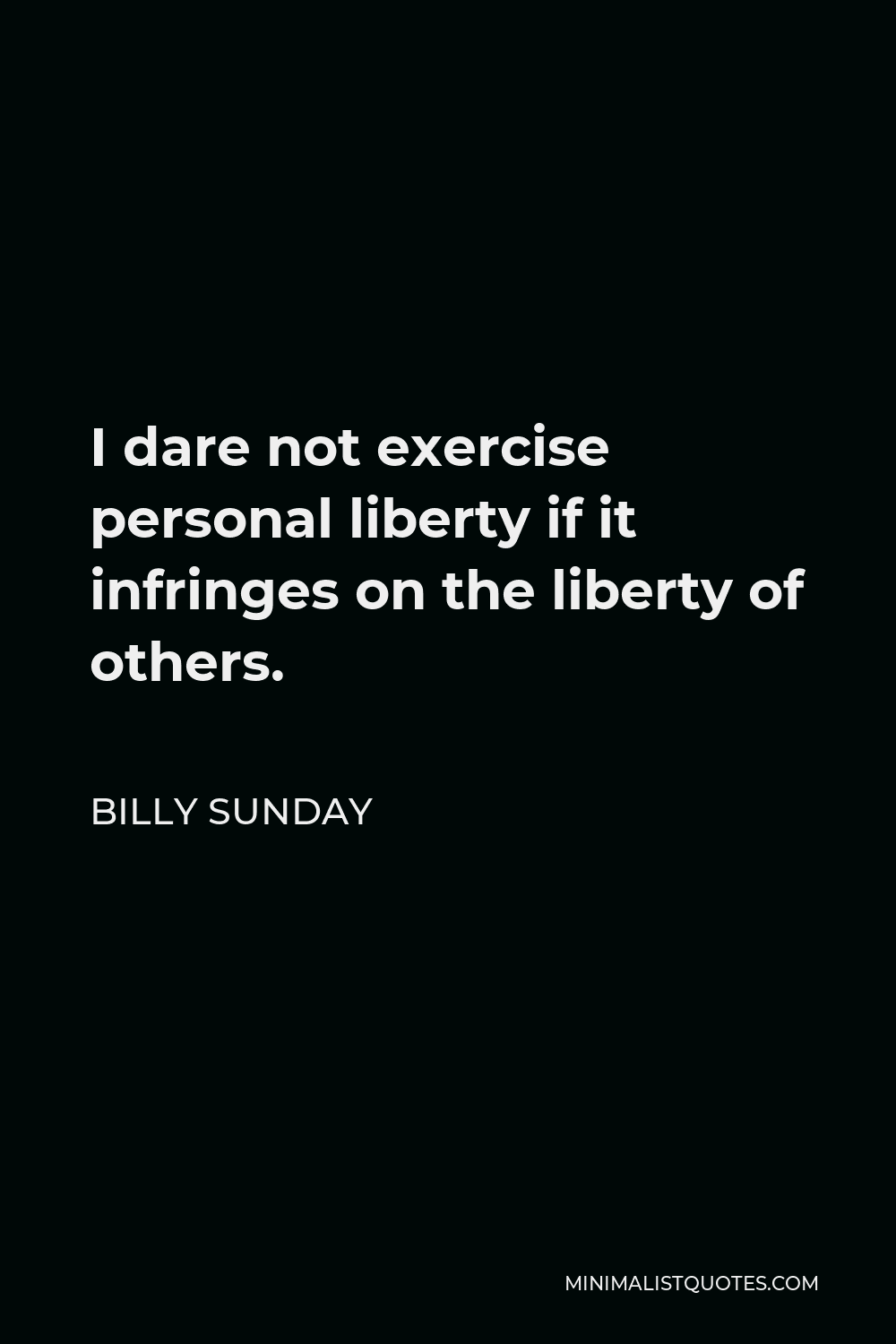 Billy Sunday Quote - I dare not exercise personal liberty if it infringes on the liberty of others.