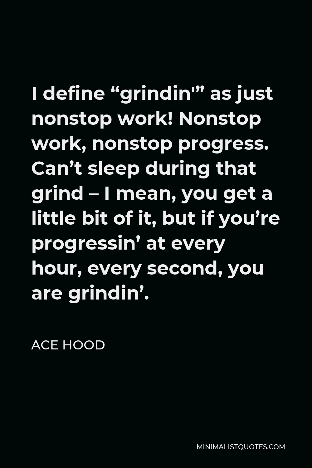 Ace Hood Quote - I define “grindin'” as just nonstop work! Nonstop work, nonstop progress. Can’t sleep during that grind – I mean, you get a little bit of it, but if you’re progressin’ at every hour, every second, you are grindin’.
