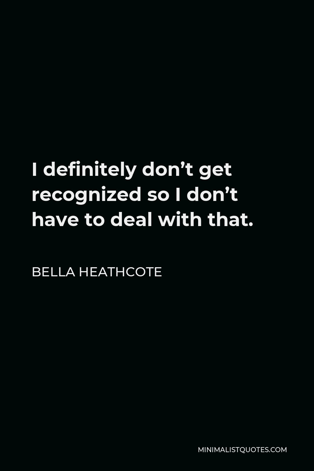Bella Heathcote Quote - I definitely don’t get recognized so I don’t have to deal with that.