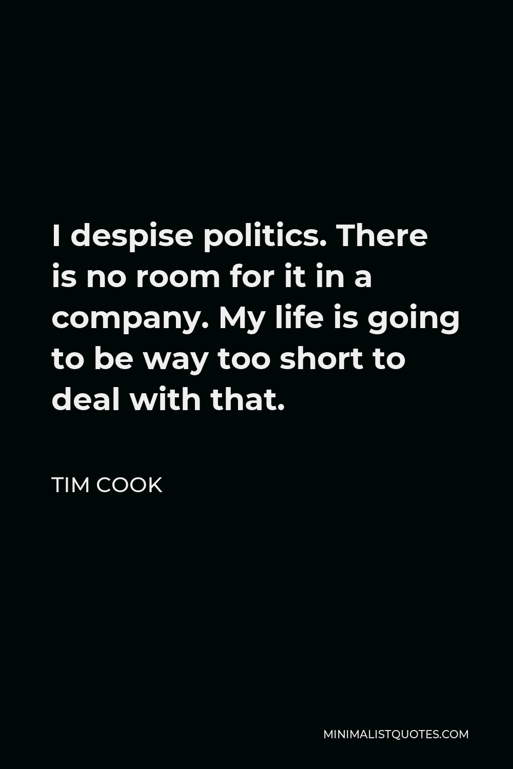 Tim Cook Quote - I despise politics. There is no room for it in a company. My life is going to be way too short to deal with that.
