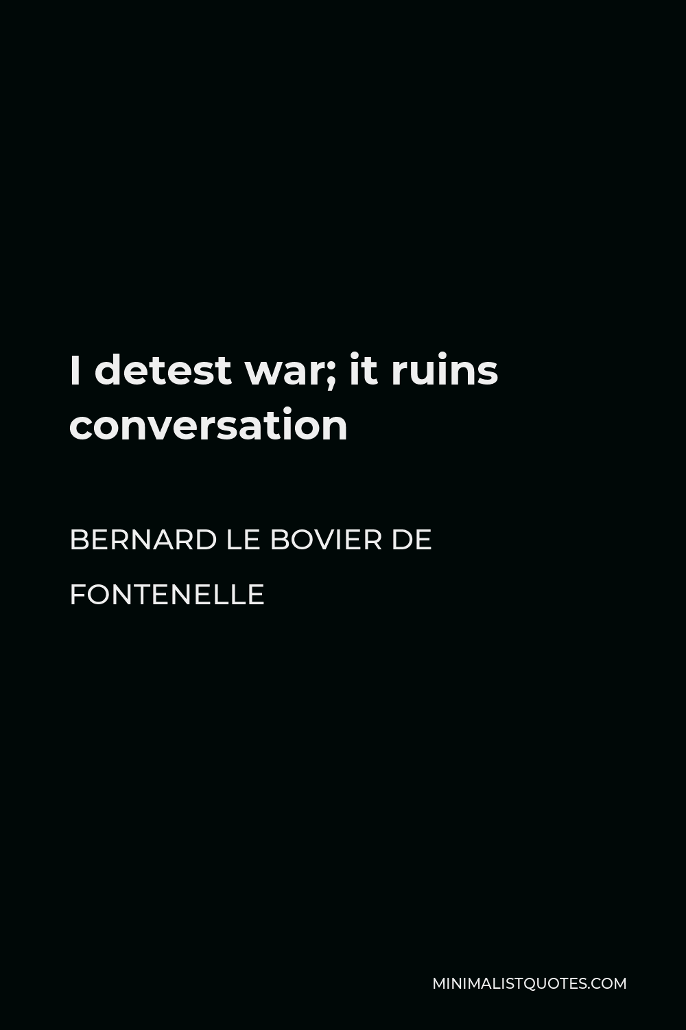 Bernard le Bovier de Fontenelle Quote - I detest war; it ruins conversation