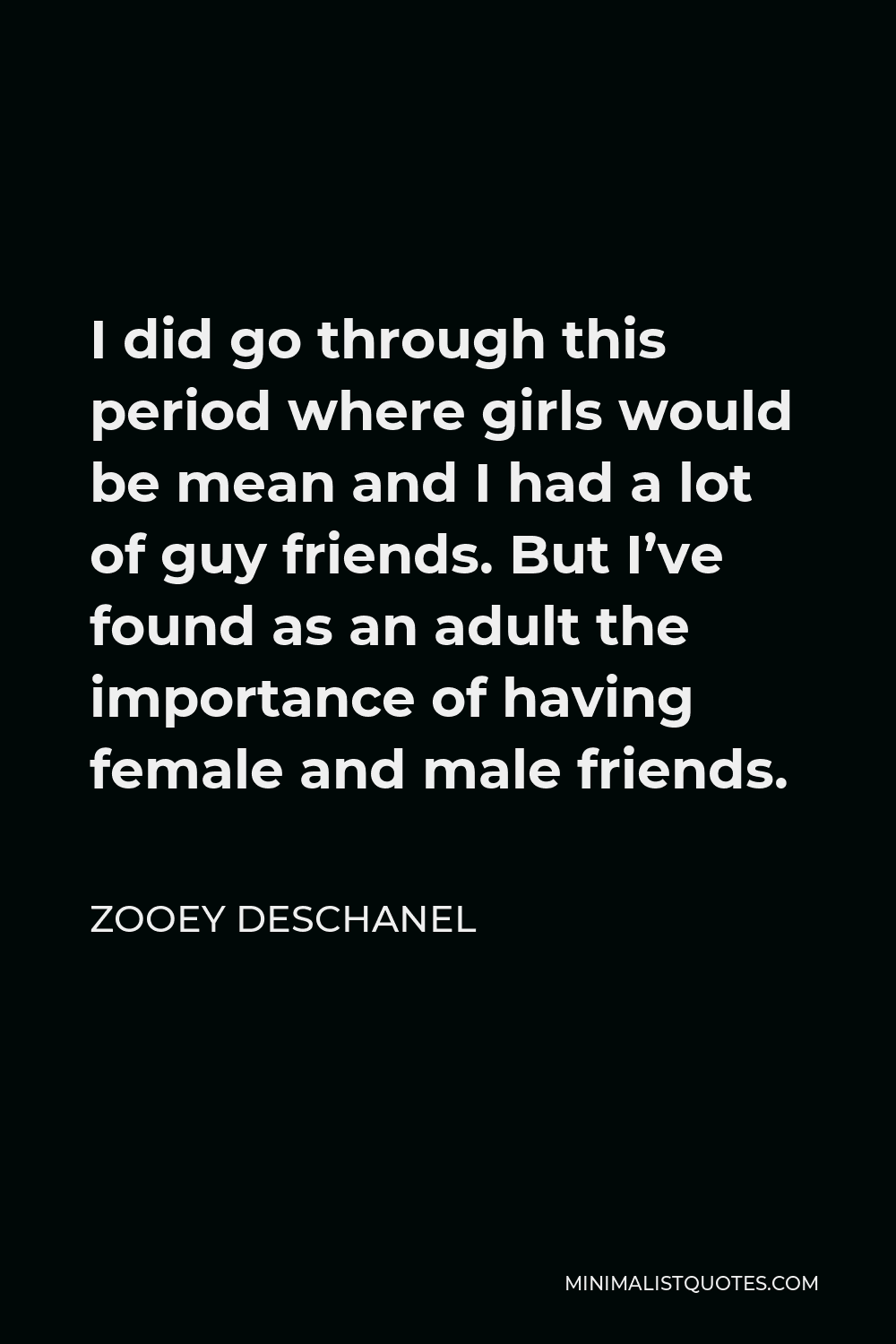 Zooey Deschanel Quote - I did go through this period where girls would be mean and I had a lot of guy friends. But I’ve found as an adult the importance of having female and male friends.