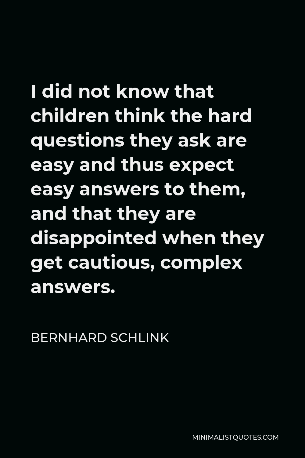 Bernhard Schlink Quote - I did not know that children think the hard questions they ask are easy and thus expect easy answers to them, and that they are disappointed when they get cautious, complex answers.