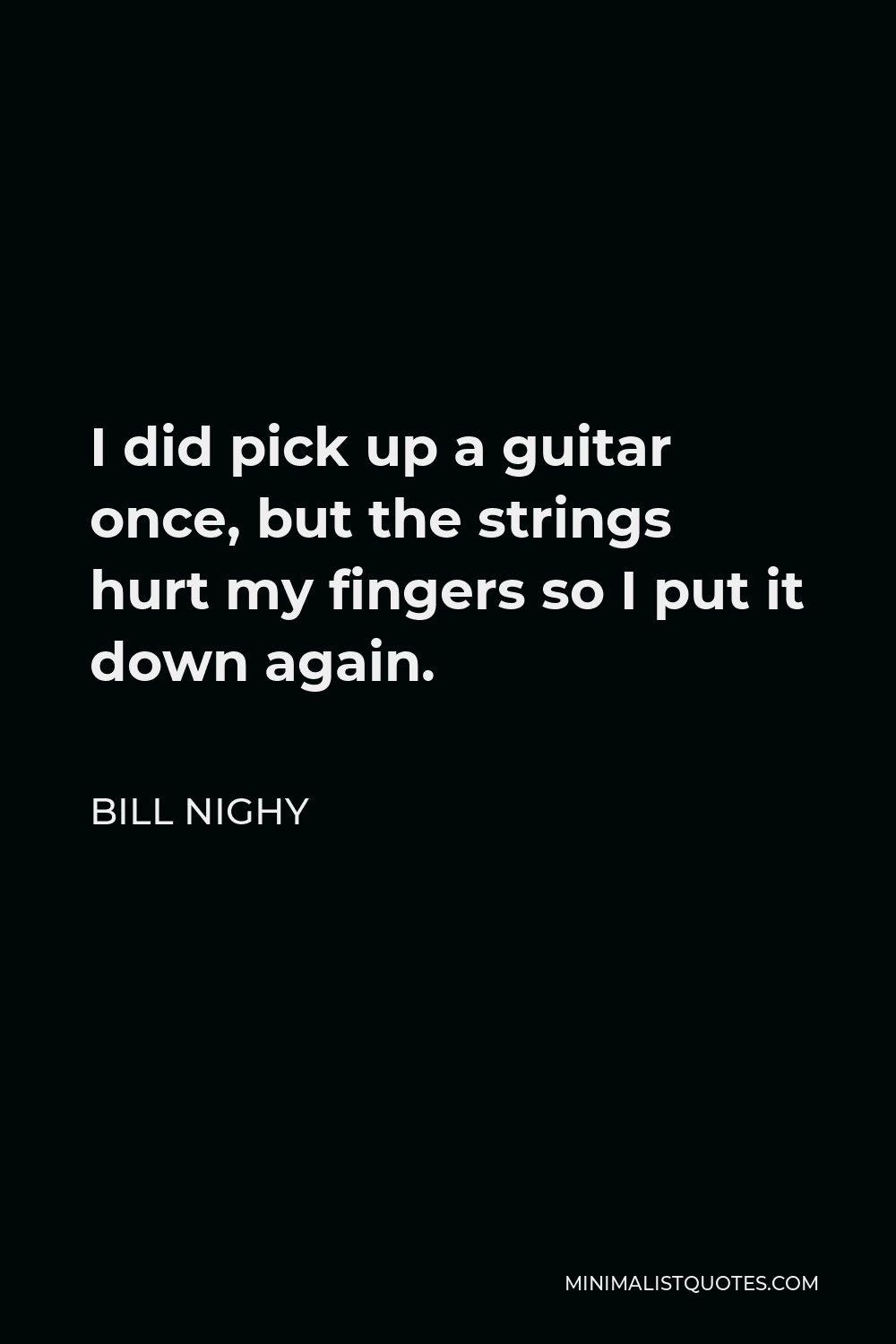 Bill Nighy Quote - I did pick up a guitar once, but the strings hurt my fingers so I put it down again.