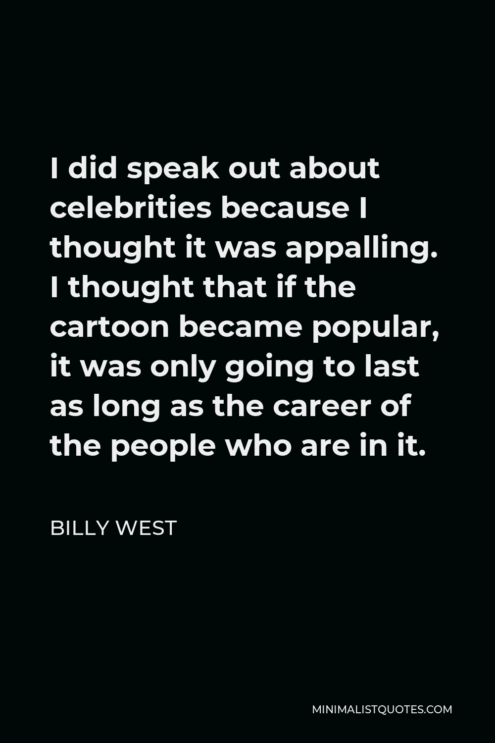Billy West Quote - I did speak out about celebrities because I thought it was appalling. I thought that if the cartoon became popular, it was only going to last as long as the career of the people who are in it.